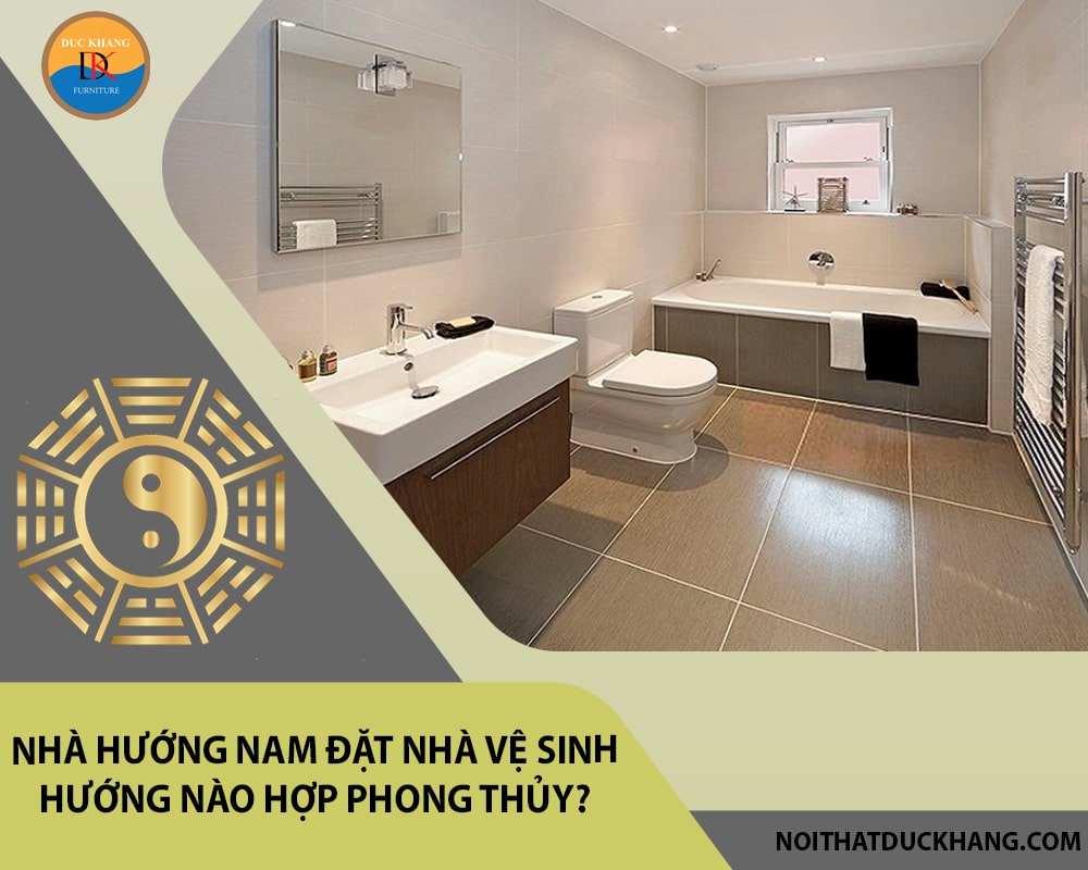 Nhà hướng Nam đặt nhà vệ sinh hướng nào hợp phong thủy?