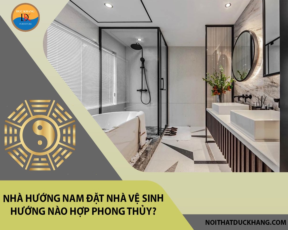 Nhà hướng Nam đặt nhà vệ sinh hướng nào hợp phong thủy? Nhà hướng Nam đặt nhà vệ sinh hướng nào hợp phong thủy?