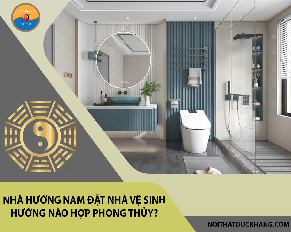 Nhà hướng Nam đặt nhà vệ sinh hướng nào hợp phong thủy? Nhà hướng Nam đặt nhà vệ sinh hướng nào hợp phong thủy?