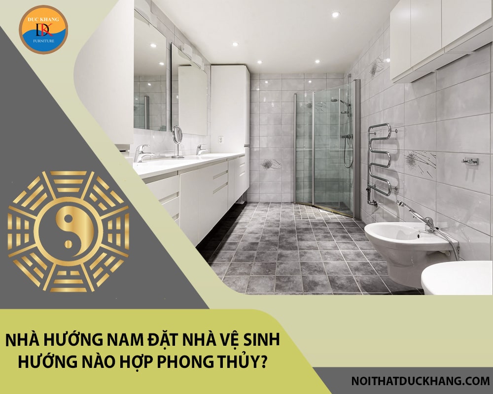 Nhà hướng Nam đặt nhà vệ sinh hướng nào hợp phong thủy? Nhà hướng Nam đặt nhà vệ sinh hướng nào hợp phong thủy?