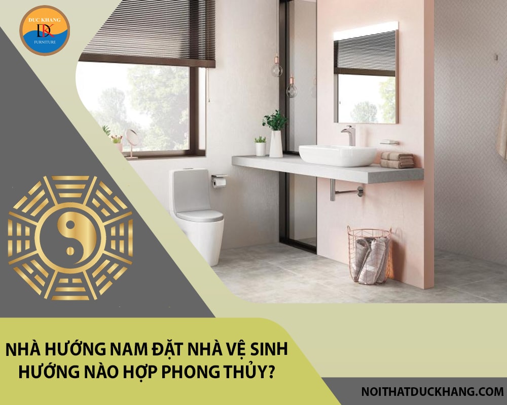 Nhà hướng Nam đặt nhà vệ sinh hướng nào hợp phong thủy? Nhà hướng Nam đặt nhà vệ sinh hướng nào hợp phong thủy?