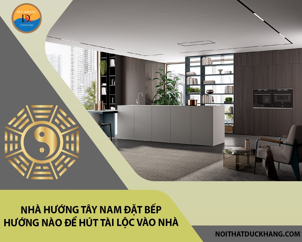 Nhà hướng tây nam đặt bếp hướng nào để hút tài lộc vào nhà