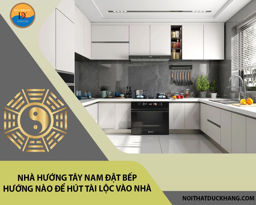 Nhà hướng tây nam đặt bếp hướng nào để hút tài lộc vào nhà