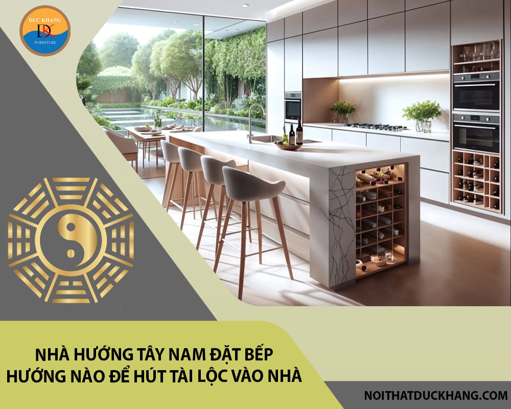 Nhà hướng tây nam đặt bếp hướng nào để hút tài lộc vào nhà