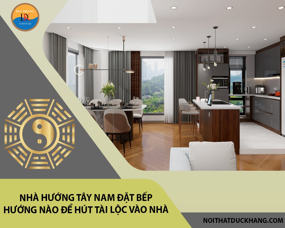 Nhà hướng tây nam đặt bếp hướng nào để hút tài lộc vào nhà