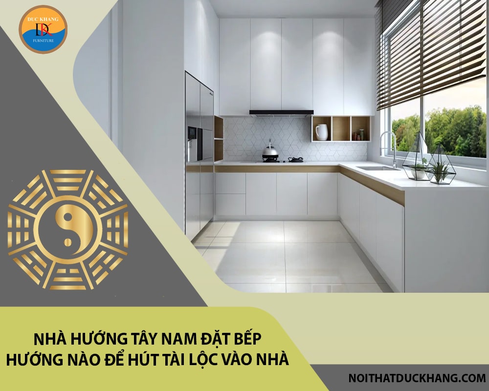 Nhà hướng tây nam đặt bếp hướng nào để hút tài lộc vào nhà