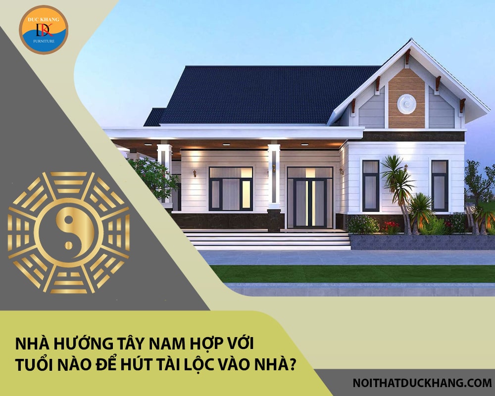 Nhà hướng Tây Nam hợp với tuổi nào để hút tài lộc vào nhà?