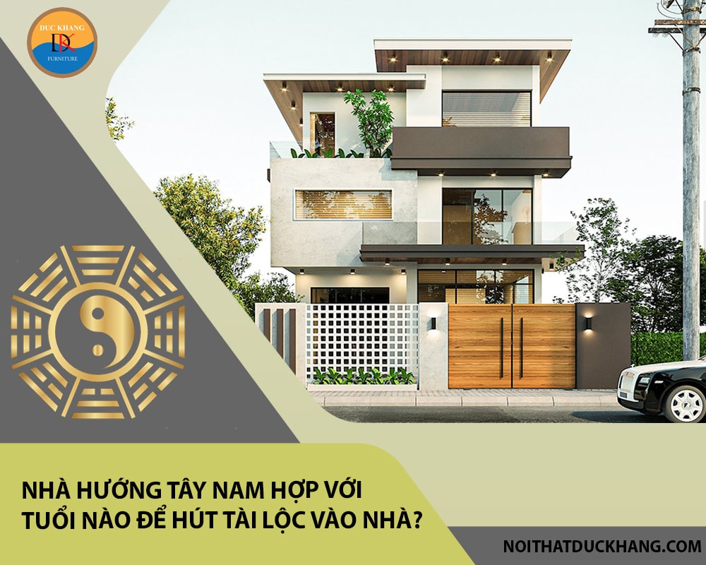 Nhà hướng Tây Nam hợp với tuổi nào để hút tài lộc vào nhà?
