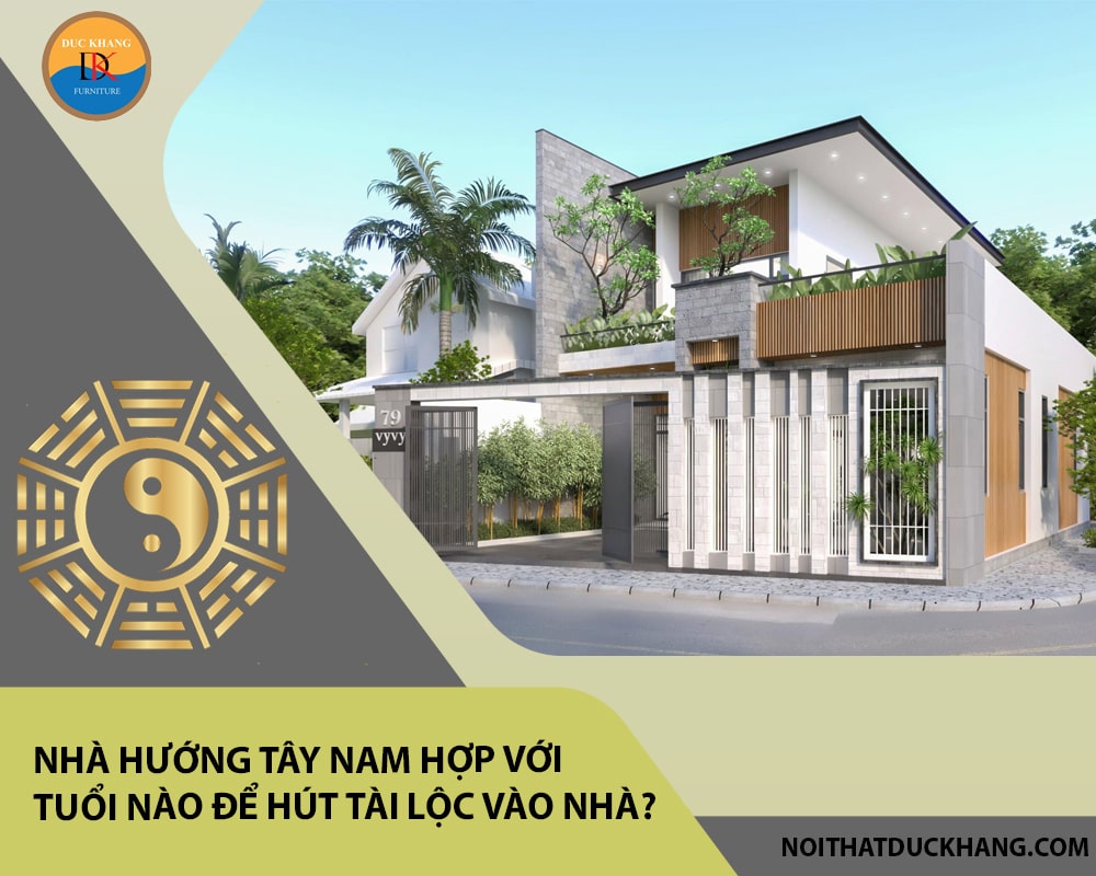 Nhà hướng Tây Nam hợp với tuổi nào để hút tài lộc vào nhà?