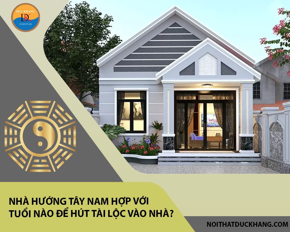 Nhà hướng Tây Nam hợp với tuổi nào để hút tài lộc vào nhà?
