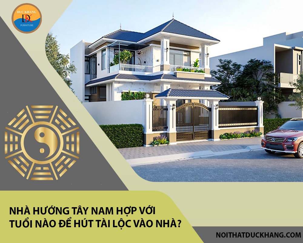 Nhà hướng Tây Nam hợp với tuổi nào để hút tài lộc vào nhà?