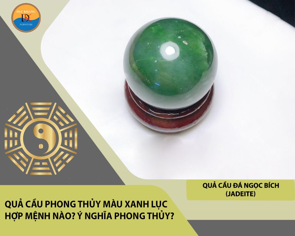 Quả cầu phong thủy màu xanh lục hợp mệnh nào? Ý nghĩa phong thủy?