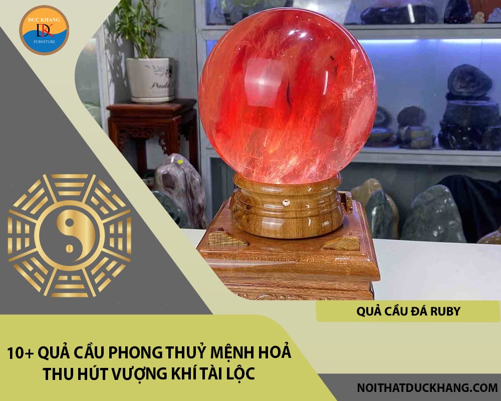 10+ quả cầu phong thuỷ mệnh Hoả thu hút vượng khí tài lộc - Quả cầu đá Ruby