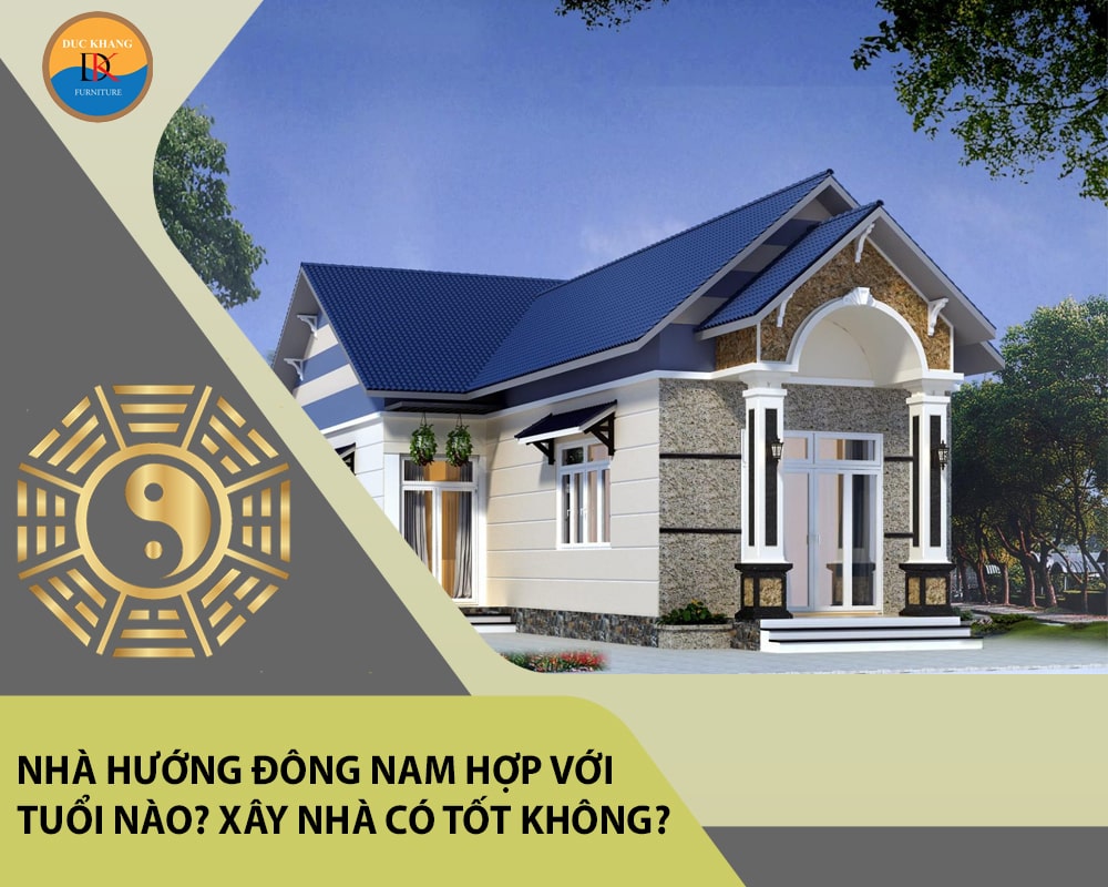 Nhà hướng Đông Nam hợp với tuổi nào? Xây nhà có tốt không?