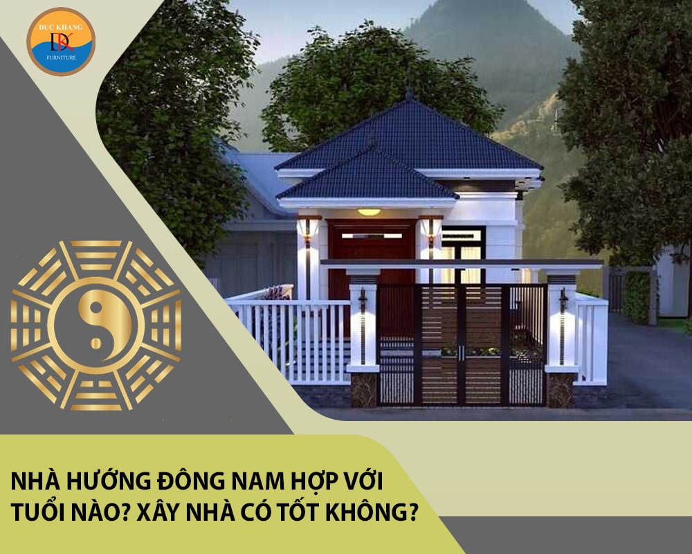 Nhà hướng Đông Nam hợp với tuổi nào? Xây nhà có tốt không?