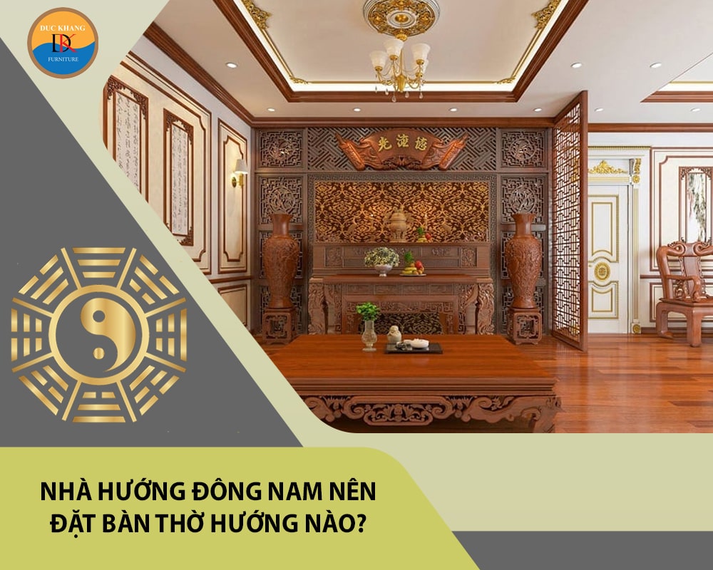 Nhà hướng Đông Nam nên đặt bàn thờ hướng nào?