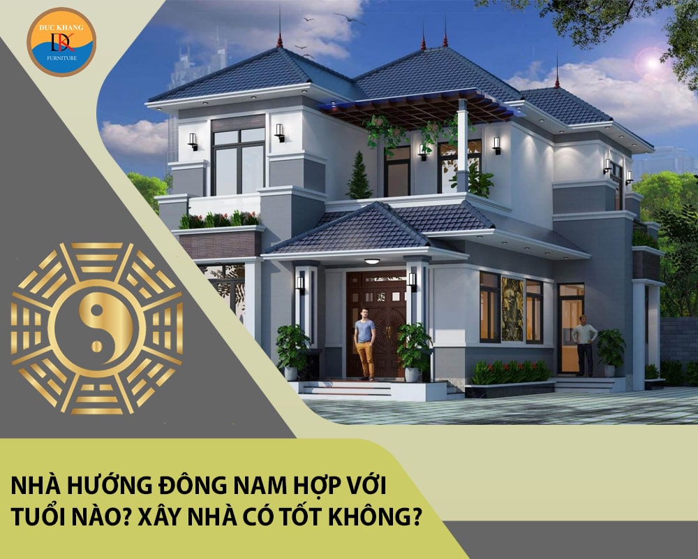 Nhà hướng Đông Nam hợp với tuổi nào? Xây nhà có tốt không?