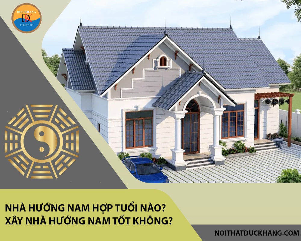 Nhà hướng Nam hợp tuổi nào? Xây nhà hướng Nam tốt không?