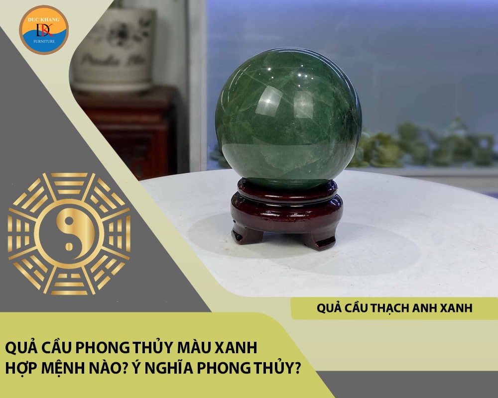 Quả cầu phong thủy màu xanh hợp mệnh nào? Ý nghĩa phong thủy?