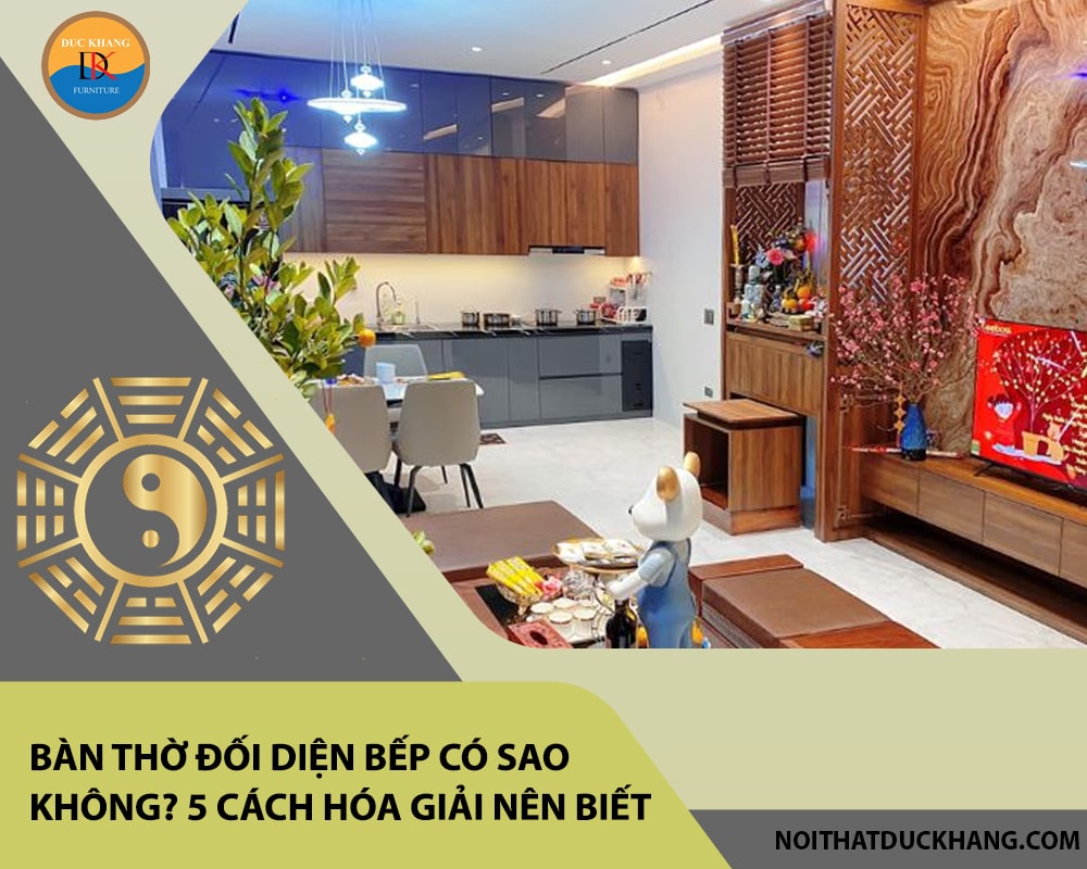 Bàn thờ đối diện bếp có sao không? 5 cách hóa giải nên biết