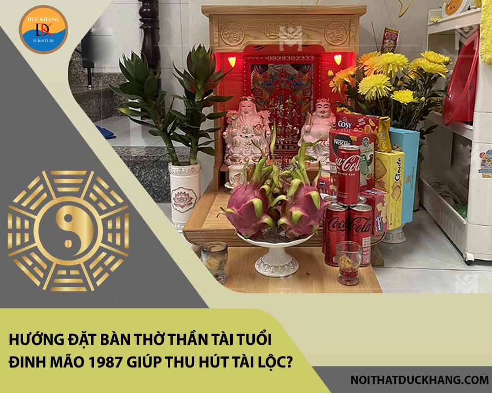 Hướng đặt bàn thờ thần tài tuổi Đinh Mão 1987 giúp thu hút tài lộc, may mắn?