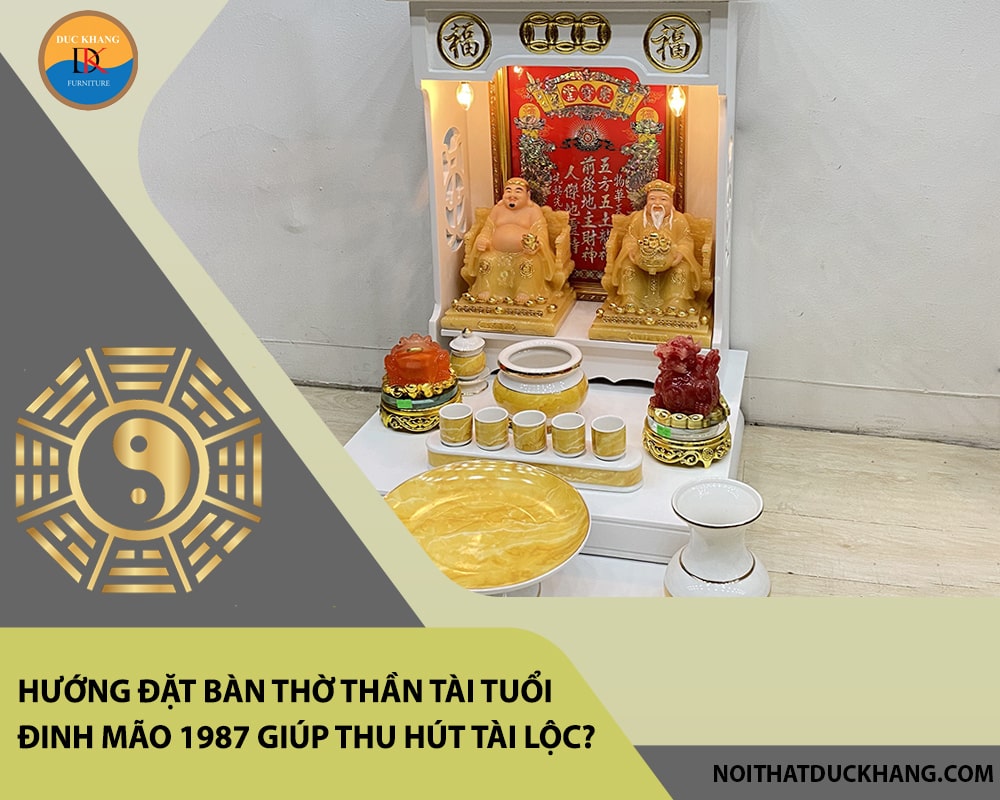 Hướng đặt bàn thờ thần tài tuổi Đinh Mão 1987 giúp thu hút tài lộc, may mắn?