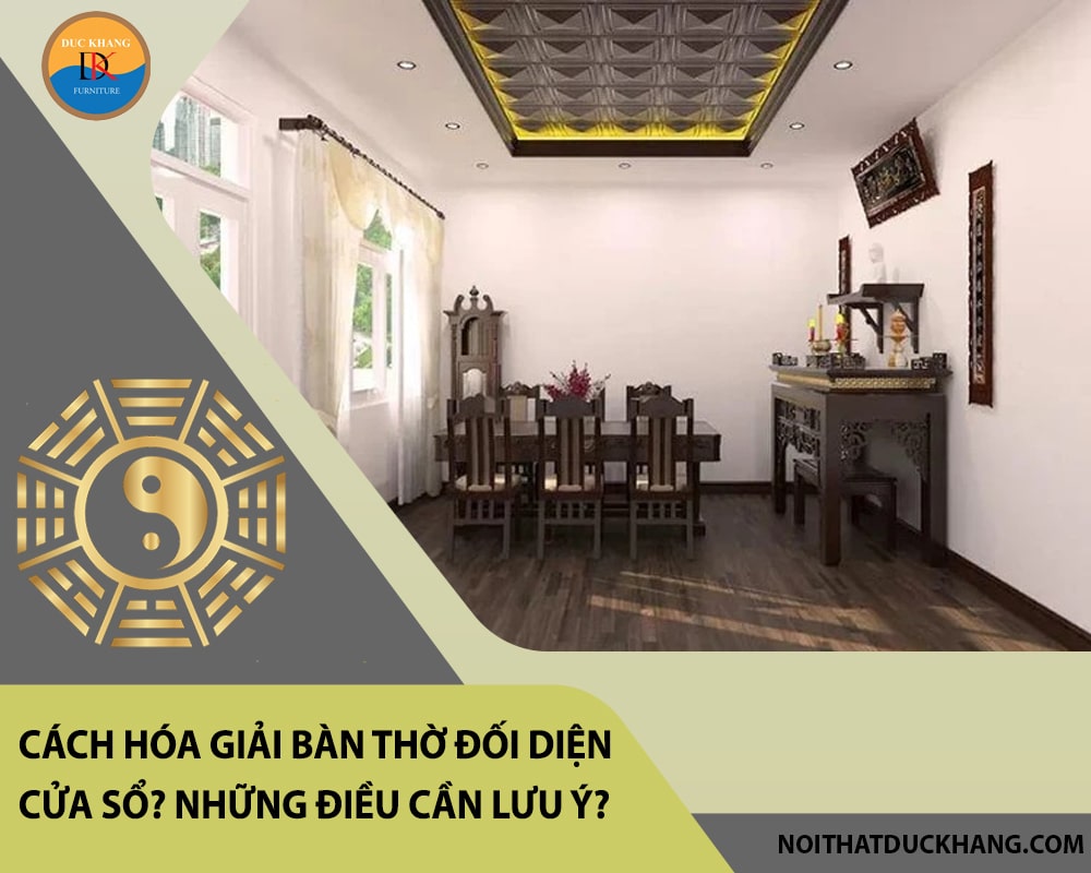 Cách hóa giải bàn thờ đối diện cửa sổ? Những điều cần lưu ý? Cách hóa giải bàn thờ đối diện cửa sổ? Những điều cần lưu ý?