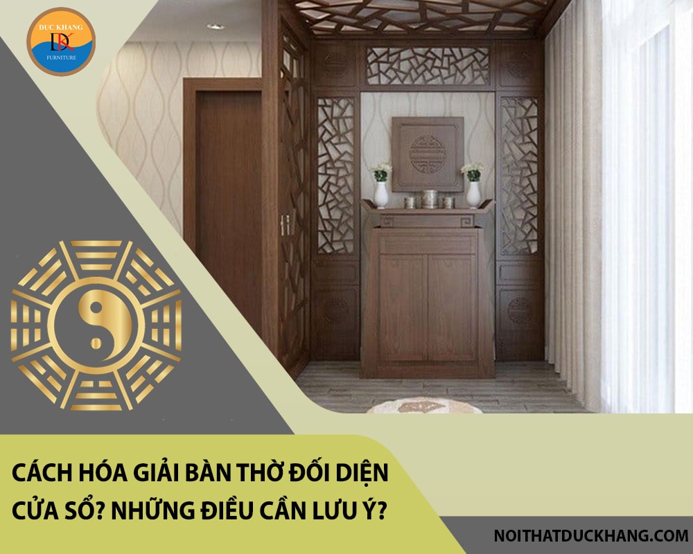 Cách hóa giải bàn thờ đối diện cửa sổ? Những điều cần lưu ý? Cách hóa giải bàn thờ đối diện cửa sổ? Những điều cần lưu ý?