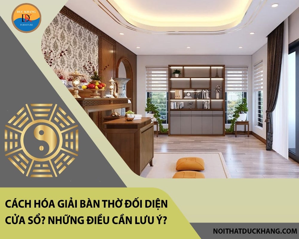 Cách hóa giải bàn thờ đối diện cửa sổ? Những điều cần lưu ý? Cách hóa giải bàn thờ đối diện cửa sổ? Những điều cần lưu ý?
