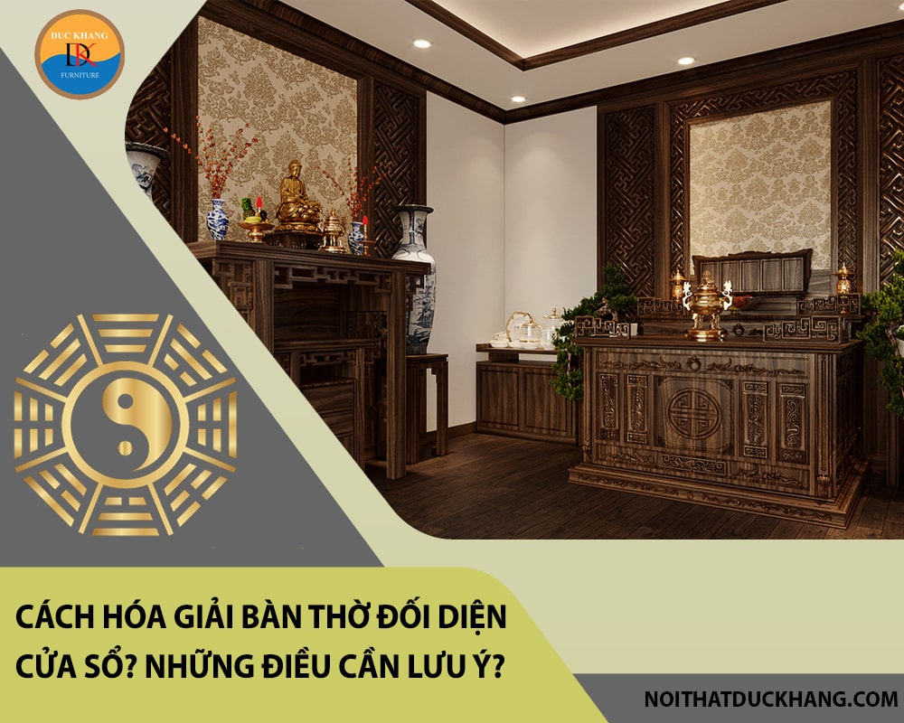 Cách hóa giải bàn thờ đối diện cửa sổ? Những điều cần lưu ý? Cách hóa giải bàn thờ đối diện cửa sổ? Những điều cần lưu ý?