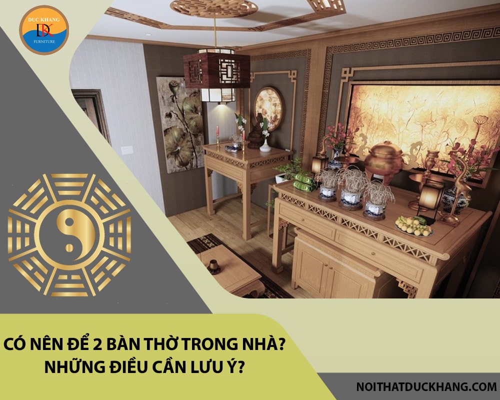 Có nên để 2 bàn thờ trong nhà? Những điều cần lưu ý? Có nên để 2 bàn thờ trong nhà? Những điều cần lưu ý?