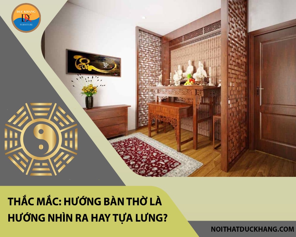 Thắc mắc: Hướng bàn thờ là hướng nhìn ra hay tựa lưng?