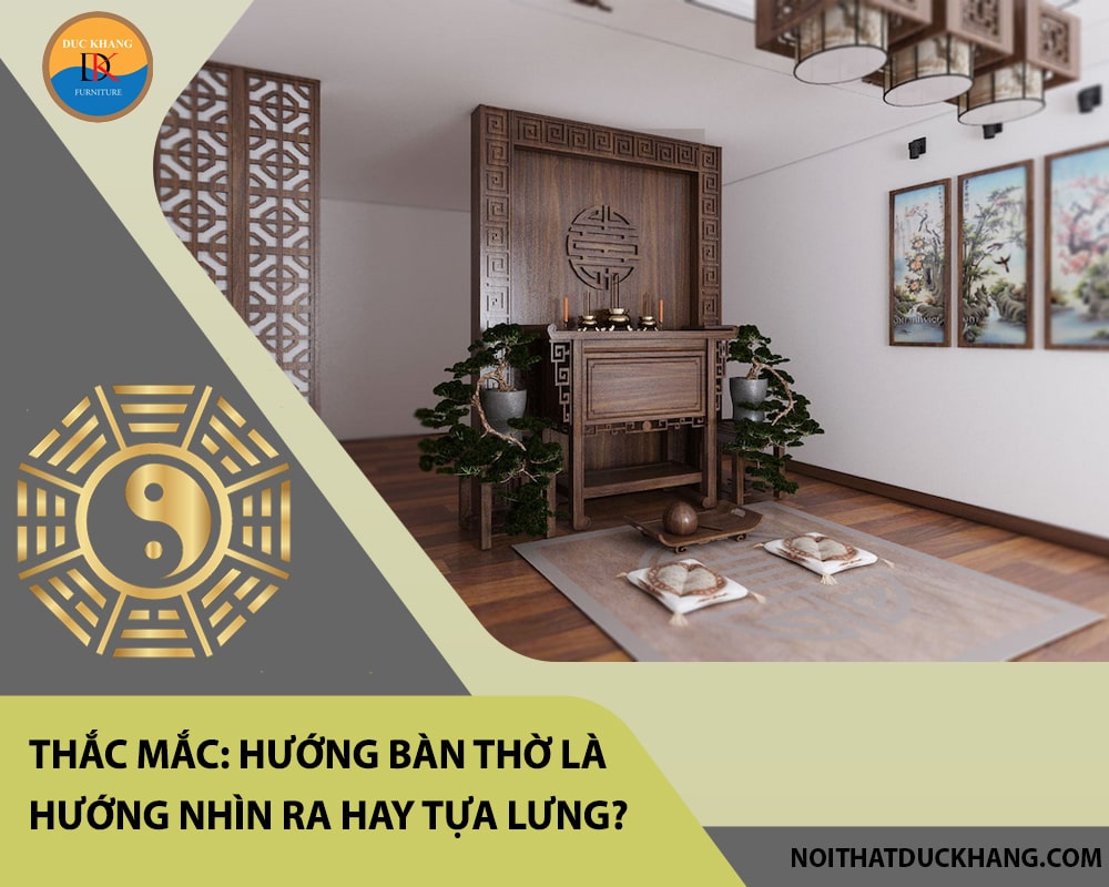 Thắc mắc: Hướng bàn thờ là hướng nhìn ra hay tựa lưng?