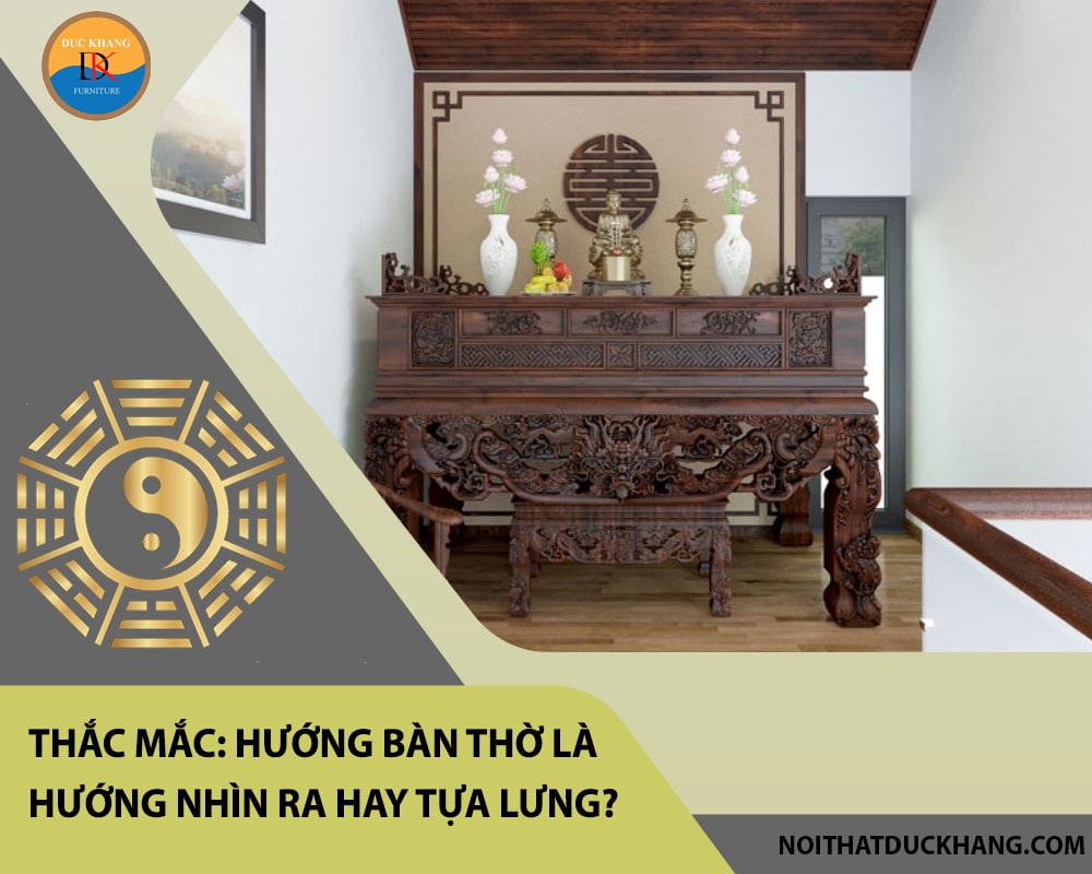 Thắc mắc: Hướng bàn thờ là hướng nhìn ra hay tựa lưng?