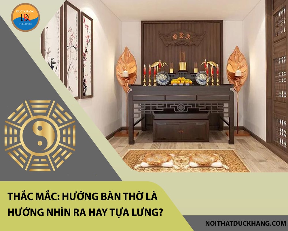 Thắc mắc: Hướng bàn thờ là hướng nhìn ra hay tựa lưng?