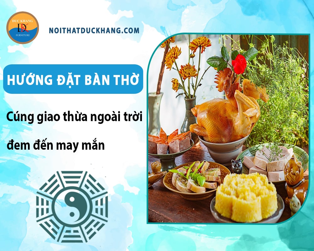Hướng đặt bàn thờ cúng giao thừa ngoài trời đem đến may mắn Hướng đặt bàn thờ cúng giao thừa ngoài trời đem đến may mắn