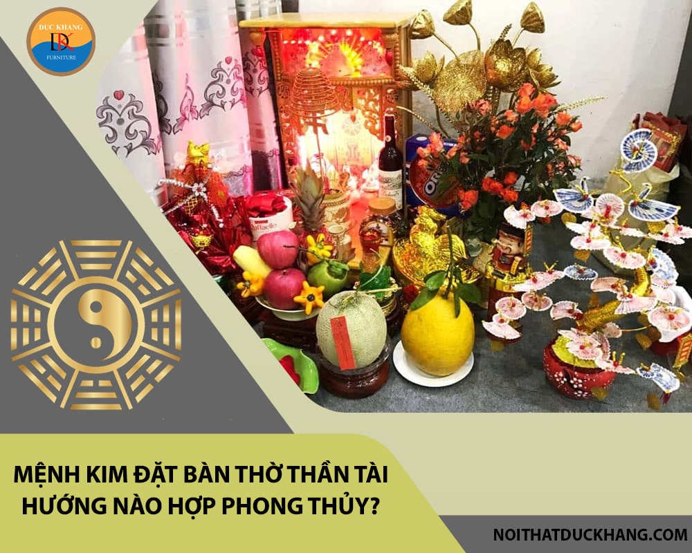 Hỏi đáp: Mệnh Kim đặt bàn thờ thần tài hướng nào hợp phong thủy? Hỏi đáp: Mệnh Kim đặt bàn thờ thần tài hướng nào hợp phong thủy?
