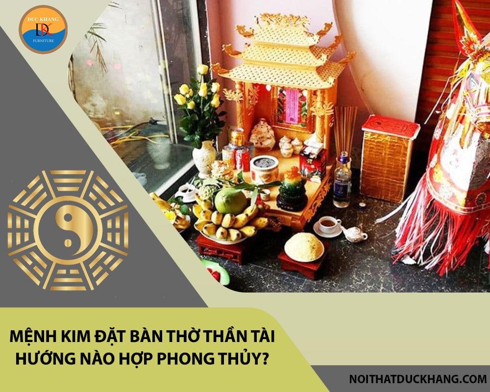 Hỏi đáp: Mệnh Kim đặt bàn thờ thần tài hướng nào hợp phong thủy?