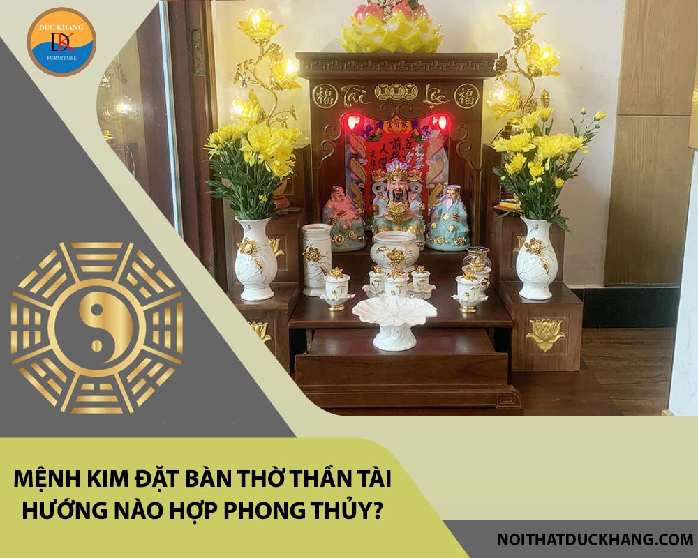 Hỏi đáp: Mệnh Kim đặt bàn thờ thần tài hướng nào hợp phong thủy? Hỏi đáp: Mệnh Kim đặt bàn thờ thần tài hướng nào hợp phong thủy?