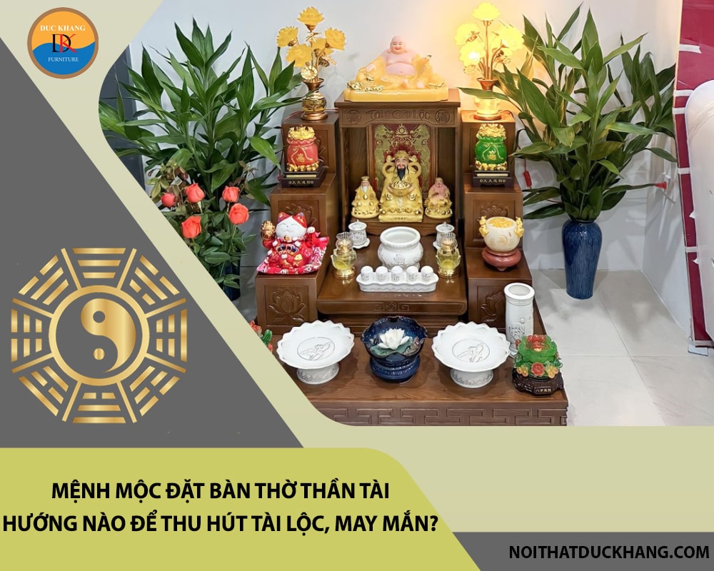 Mệnh Mộc đặt bàn thờ thần tài hướng nào để thu hút tài lộc, may mắn?