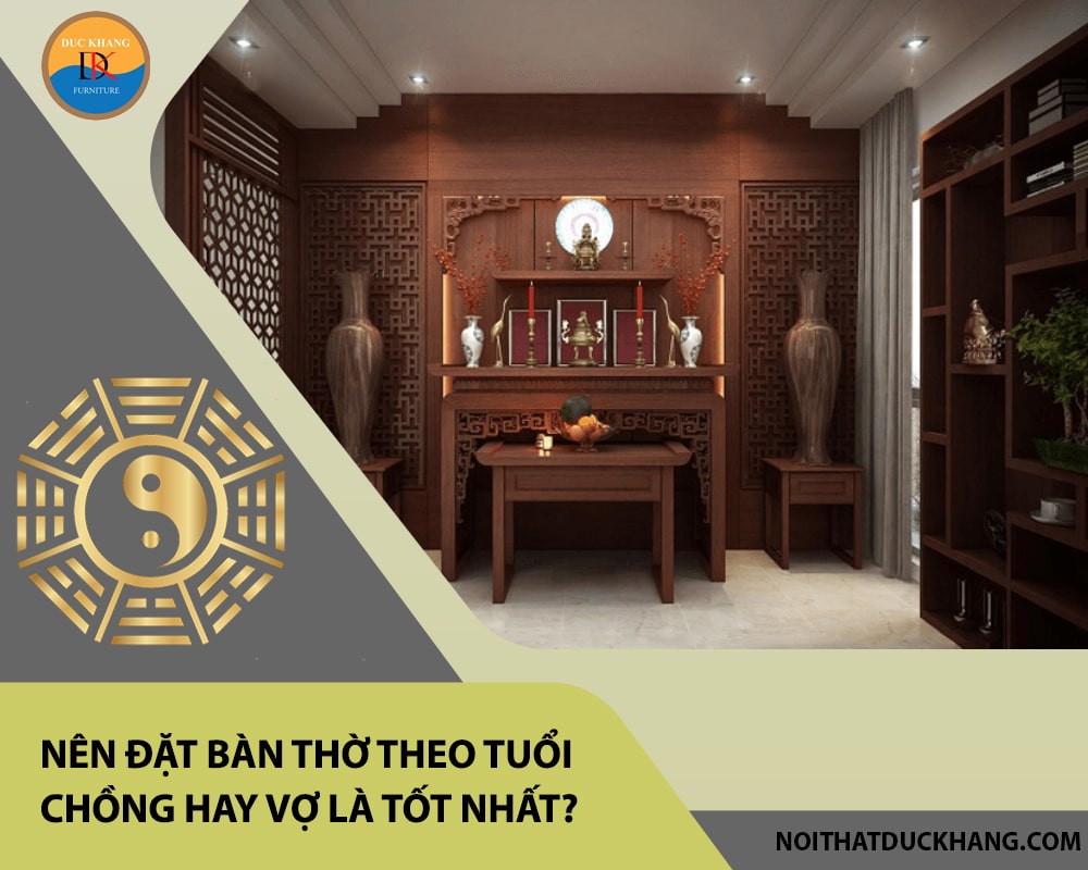 Nên đặt bàn thờ theo tuổi chồng hay vợ là tốt nhất? Nên đặt bàn thờ theo tuổi chồng hay vợ là tốt nhất?