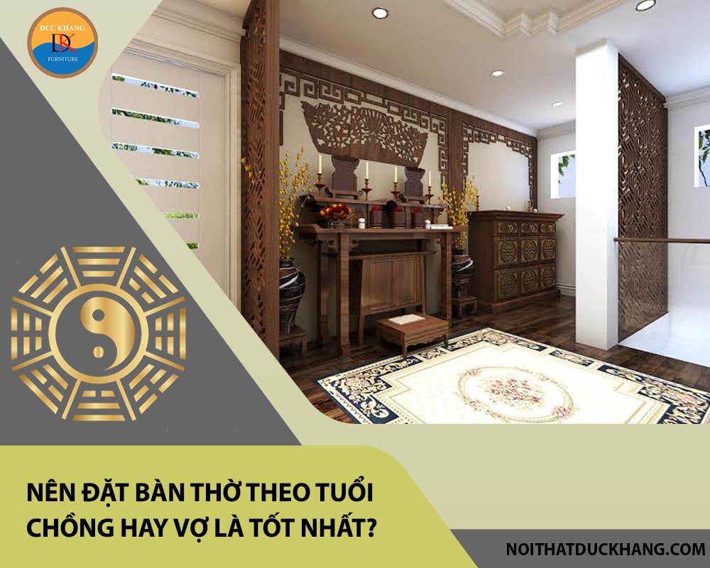 Nên đặt bàn thờ theo tuổi chồng hay vợ là tốt nhất? Nên đặt bàn thờ theo tuổi chồng hay vợ là tốt nhất?