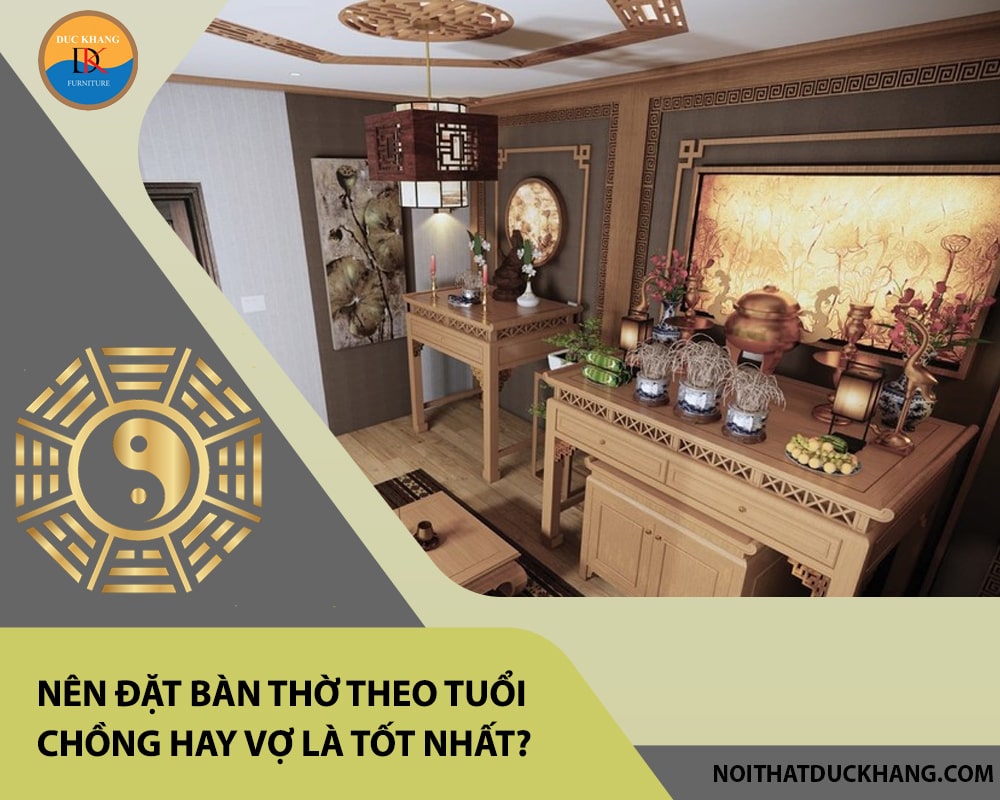 Nên đặt bàn thờ theo tuổi chồng hay vợ là tốt nhất? Nên đặt bàn thờ theo tuổi chồng hay vợ là tốt nhất?