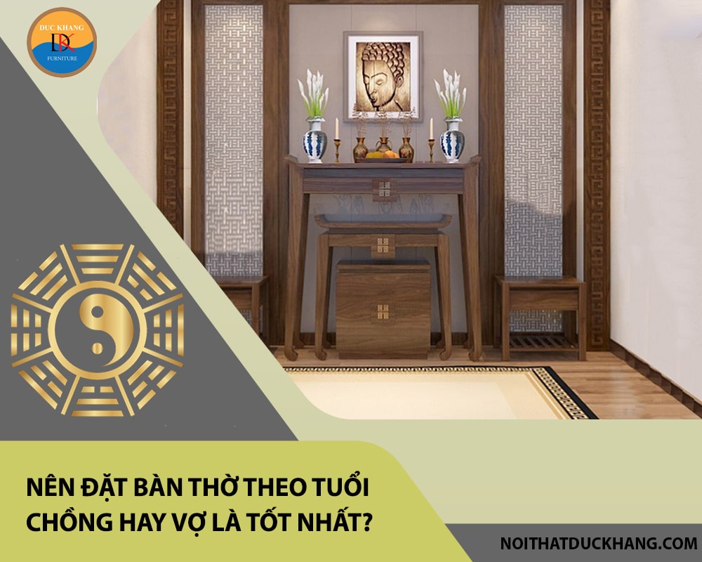 Nên đặt bàn thờ theo tuổi chồng hay vợ là tốt nhất? Nên đặt bàn thờ theo tuổi chồng hay vợ là tốt nhất?