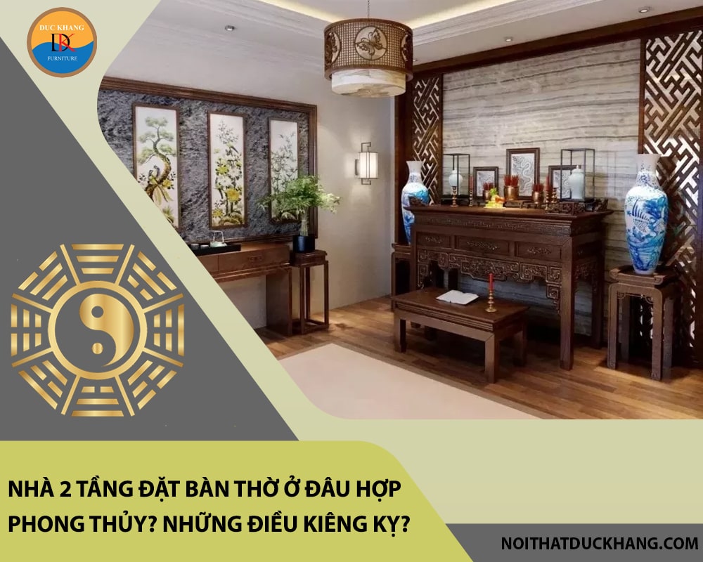 Nhà 2 tầng đặt bàn thờ ở đâu hợp phong thủy? Những điều kiêng kỵ?