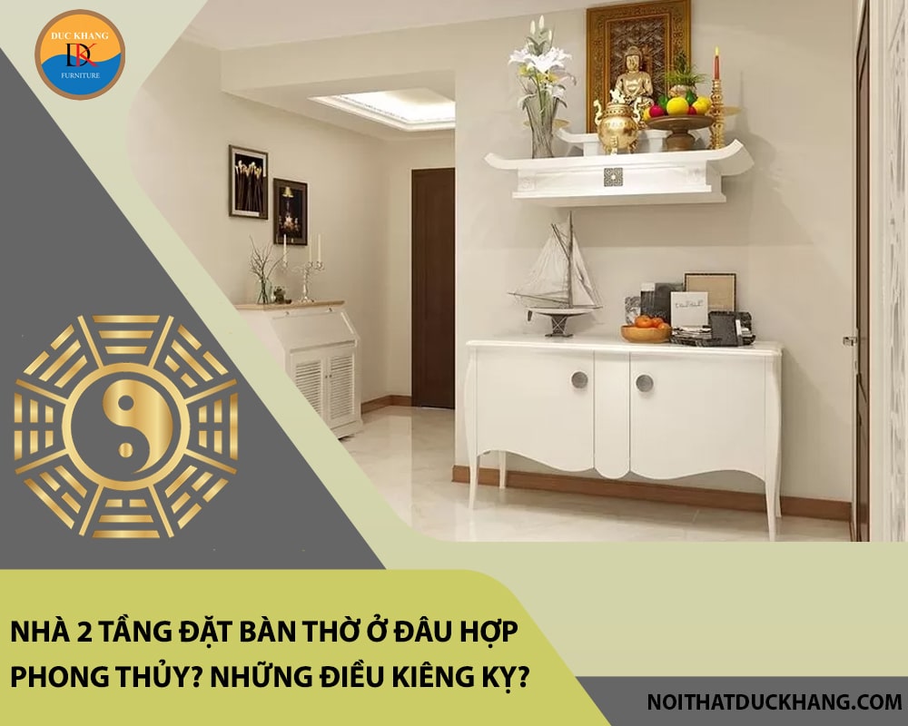 Nhà 2 tầng đặt bàn thờ ở đâu hợp phong thủy? Những điều kiêng kỵ?