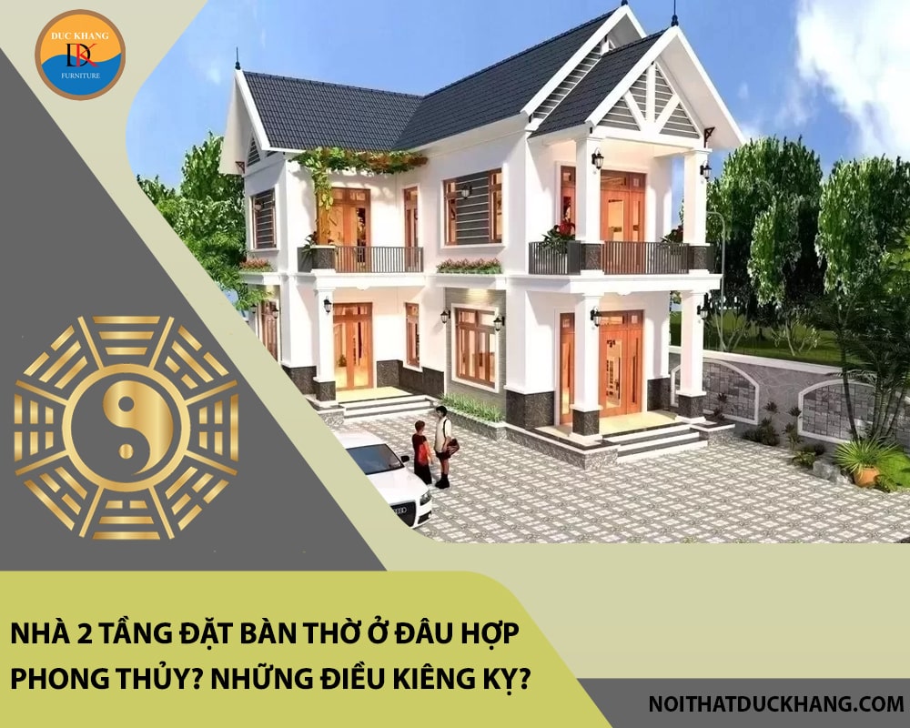 Nhà 2 tầng đặt bàn thờ ở đâu hợp phong thủy? Những điều kiêng kỵ?