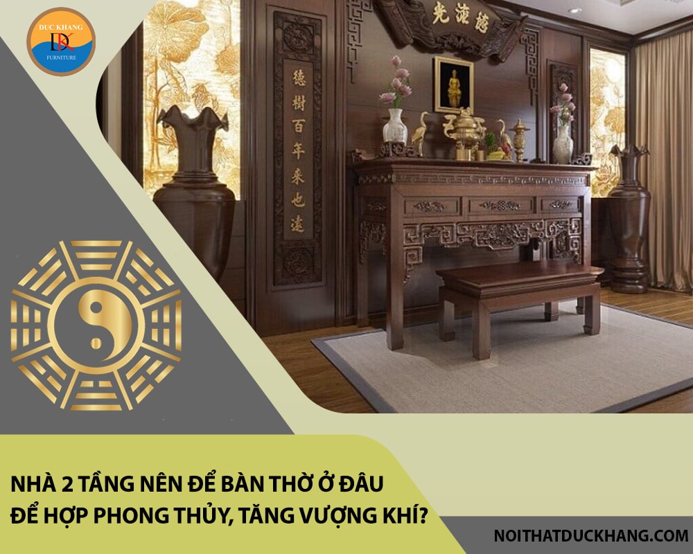 Nhà 2 tầng nên để bàn thờ ở đâu để hợp phong thủy, tăng vượng khí?