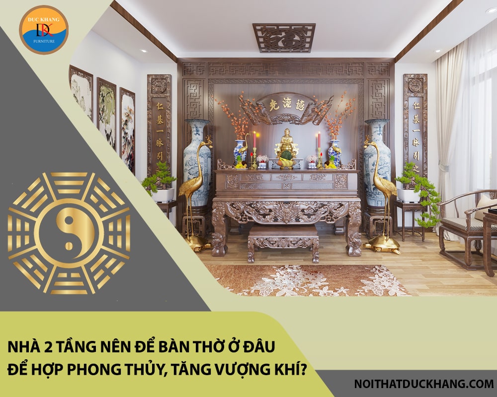 Nhà 2 tầng nên để bàn thờ ở đâu để hợp phong thủy, tăng vượng khí?