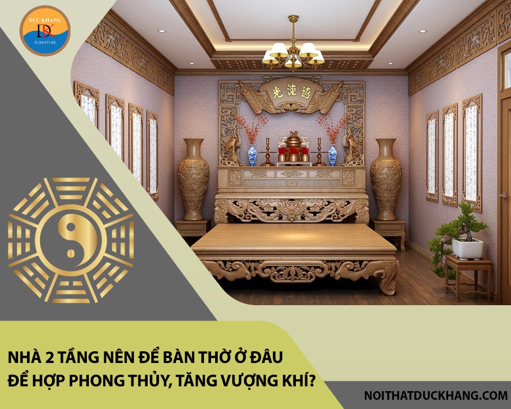 Nhà 2 tầng nên để bàn thờ ở đâu để hợp phong thủy, tăng vượng khí?